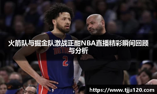 火箭队与掘金队激战正酣NBA直播精彩瞬间回顾与分析